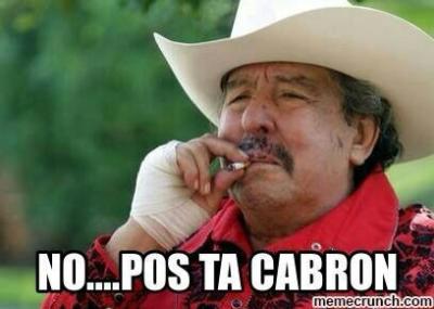 For Spanish speakers: What does "No Pos Ta Cabron" mean? - GirlsAskGuys